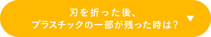 刃を折った後、プラスチックの一部が残った時は？