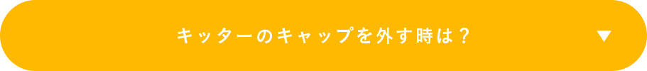 キッターのキャップを外す時は？