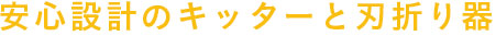 安心設計のキッターと刃折り器