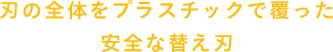 刃の全体をプラスチックで覆った安全な替え刃