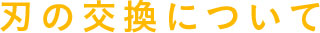 刃の交換について